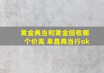 黄金典当和黄金回收哪个价高 阜昌典当行ok